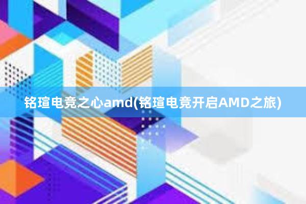 铭瑄电竞之心amd(铭瑄电竞开启AMD之旅)