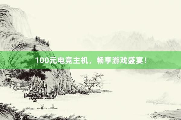 100元电竞主机，畅享游戏盛宴！