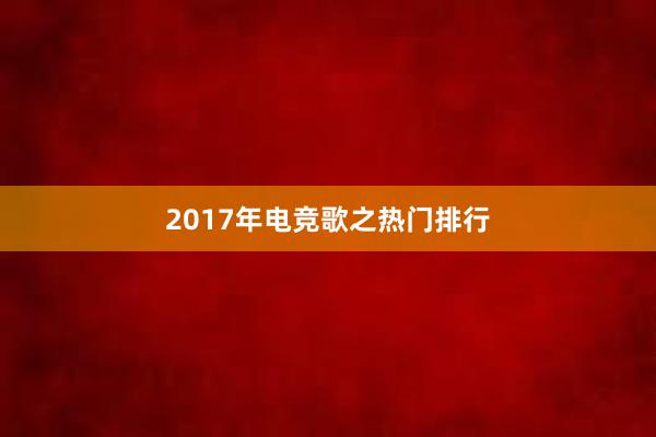 2017年电竞歌之热门排行