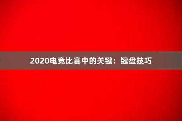 2020电竞比赛中的关键：键盘技巧