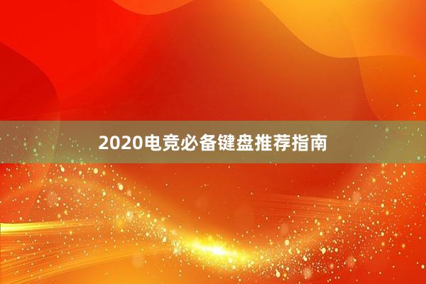 2020电竞必备键盘推荐指南