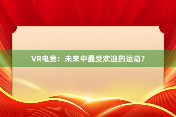 VR电竞：未来中最受欢迎的运动？