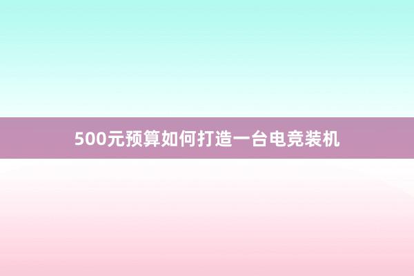 500元预算如何打造一台电竞装机