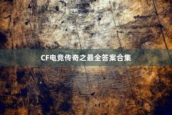 CF电竞传奇之最全答案合集