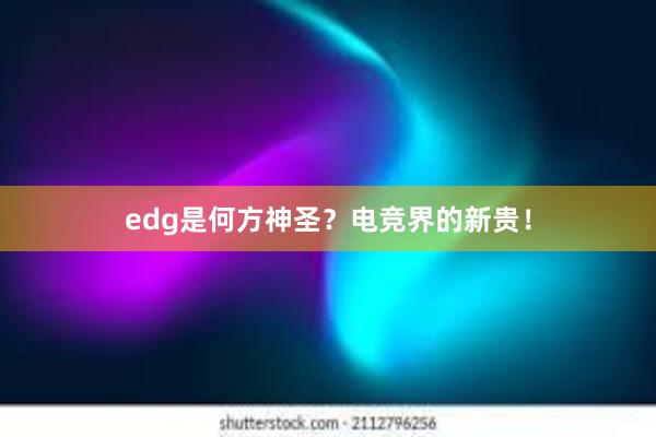 edg是何方神圣？电竞界的新贵！