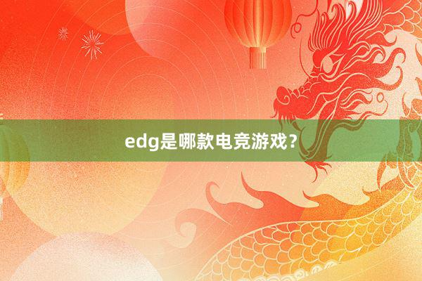 edg是哪款电竞游戏？