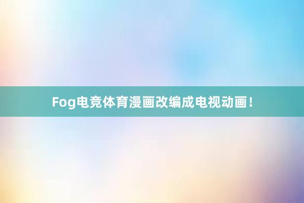 Fog电竞体育漫画改编成电视动画！