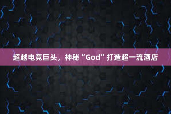 超越电竞巨头，神秘“God”打造超一流酒店