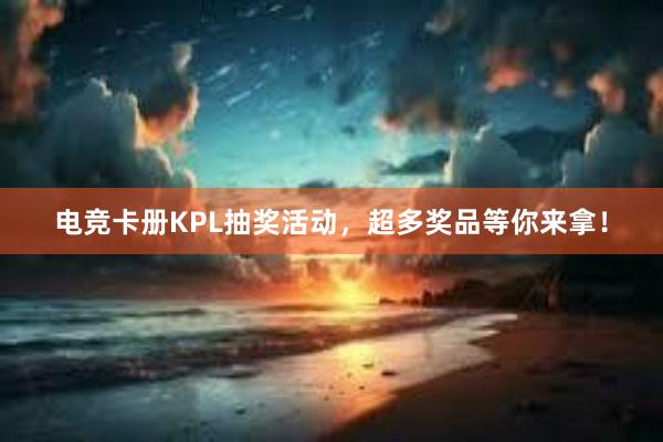 电竞卡册KPL抽奖活动，超多奖品等你来拿！