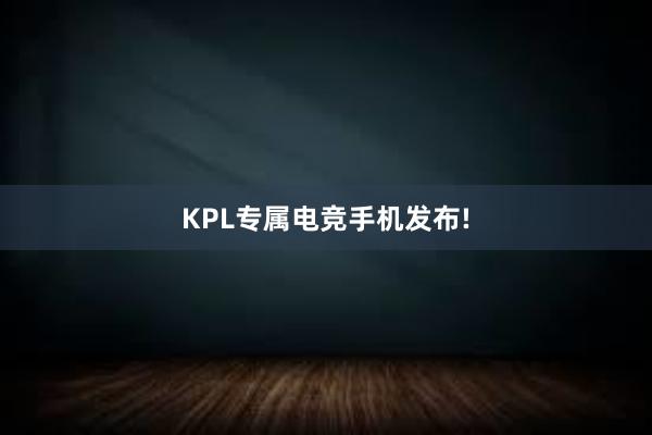 KPL专属电竞手机发布!