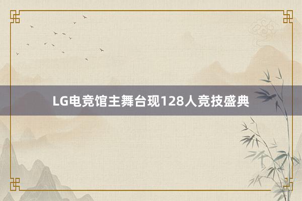 LG电竞馆主舞台现128人竞技盛典