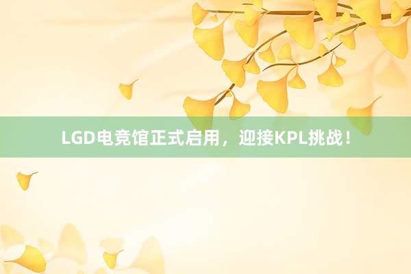 LGD电竞馆正式启用，迎接KPL挑战！