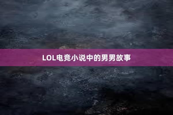 LOL电竞小说中的男男故事