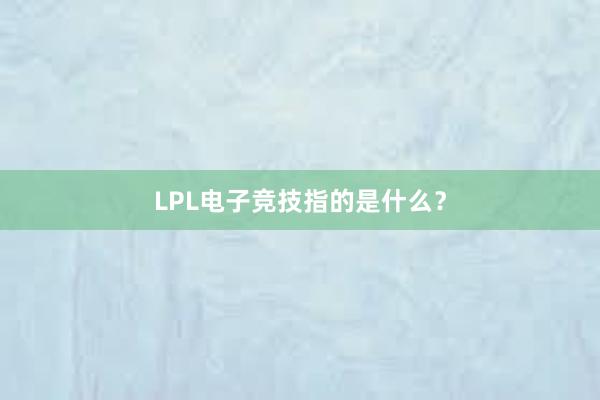 LPL电子竞技指的是什么？