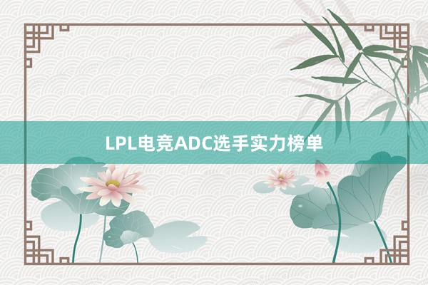 LPL电竞ADC选手实力榜单