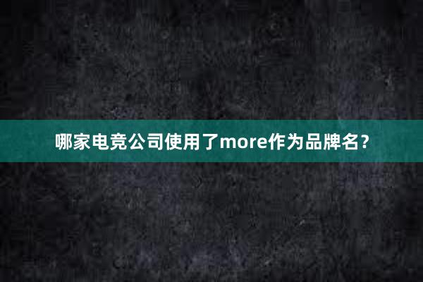 哪家电竞公司使用了more作为品牌名？