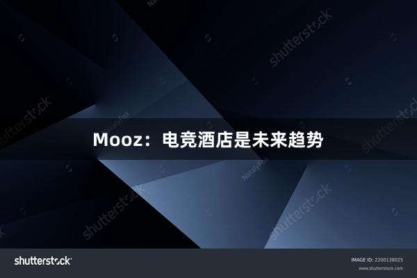 Mooz：电竞酒店是未来趋势