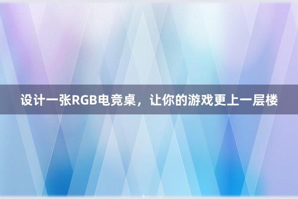 设计一张RGB电竞桌，让你的游戏更上一层楼