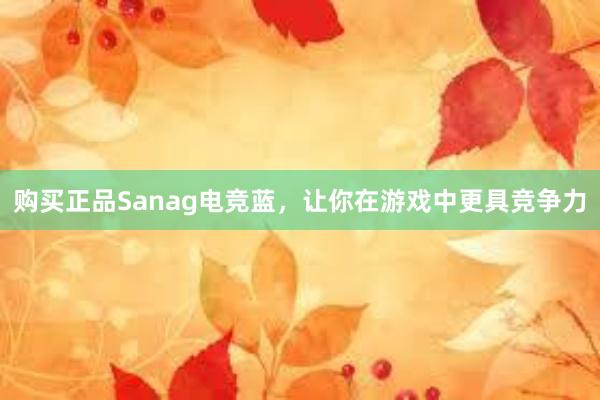 购买正品Sanag电竞蓝，让你在游戏中更具竞争力