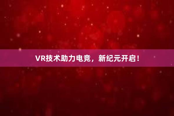 VR技术助力电竞，新纪元开启！