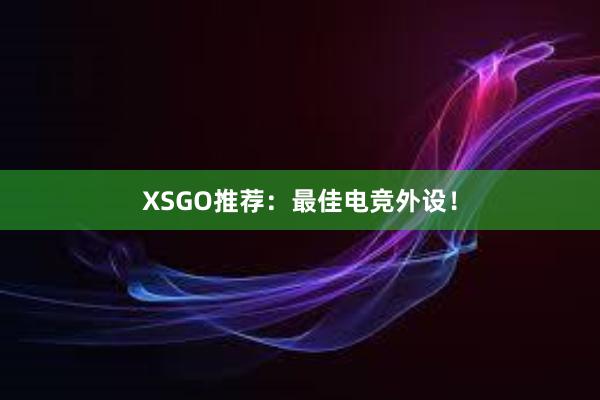 XSGO推荐：最佳电竞外设！