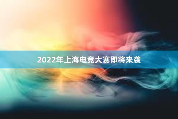 2022年上海电竞大赛即将来袭