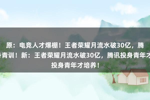 原：电竞人才爆棚！王者荣耀月流水破30亿，腾讯投身青训！新：王者荣耀月流水破30亿，腾讯投身青年才培养！