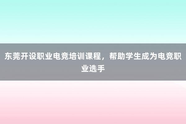 东莞开设职业电竞培训课程，帮助学生成为电竞职业选手