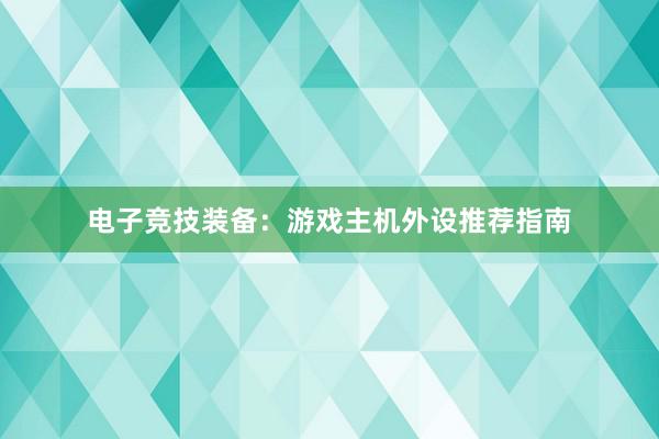 电子竞技装备：游戏主机外设推荐指南