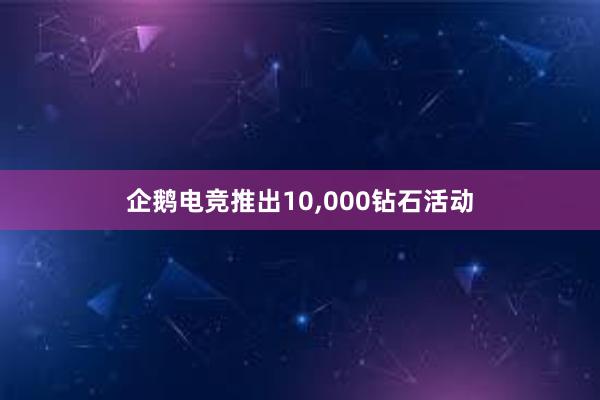 企鹅电竞推出10，000钻石活动