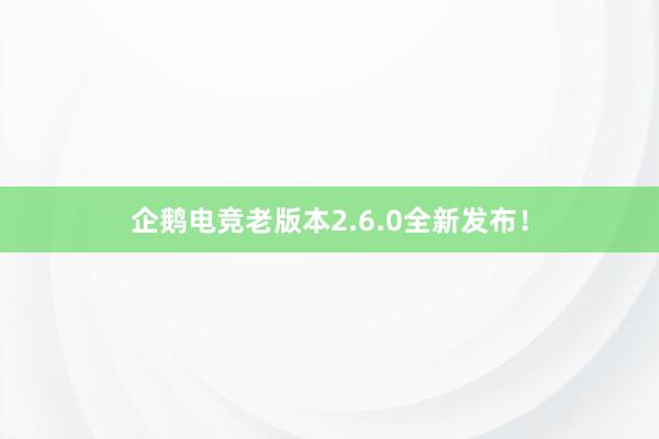 企鹅电竞老版本2.6.0全新发布！