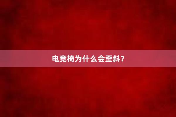 电竞椅为什么会歪斜？