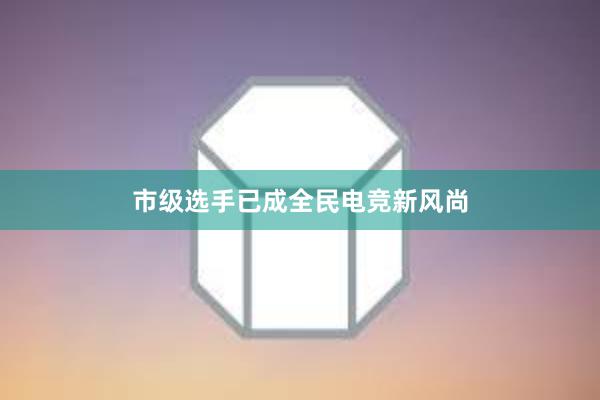 市级选手已成全民电竞新风尚