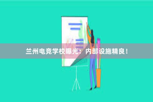 兰州电竞学校曝光：内部设施精良！