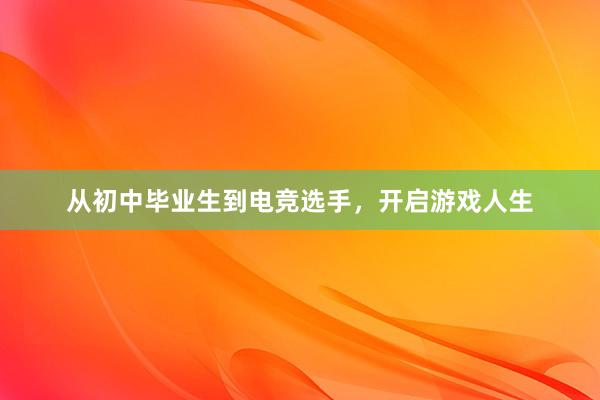 从初中毕业生到电竞选手，开启游戏人生