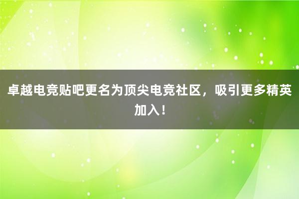 卓越电竞贴吧更名为顶尖电竞社区，吸引更多精英加入！