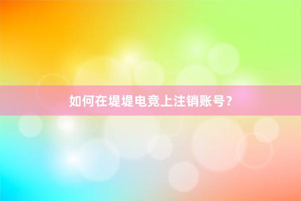 如何在堤堤电竞上注销账号？