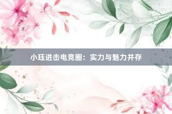 小珏进击电竞圈：实力与魅力并存