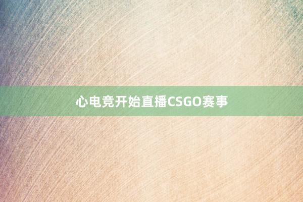 心电竞开始直播CSGO赛事