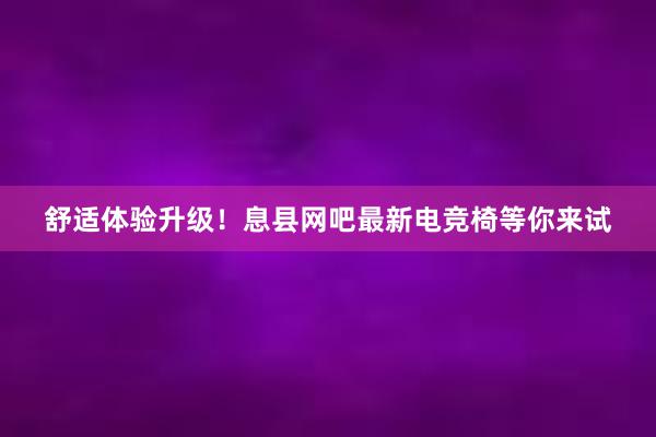 舒适体验升级！息县网吧最新电竞椅等你来试