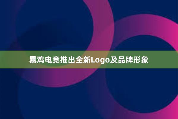 暴鸡电竞推出全新Logo及品牌形象