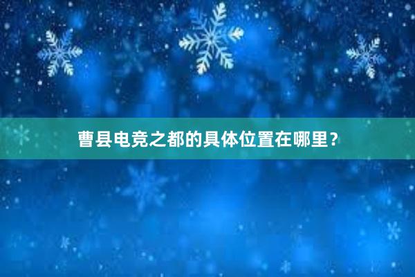 曹县电竞之都的具体位置在哪里？