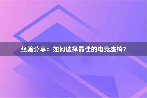 经验分享：如何选择最佳的电竞座椅？