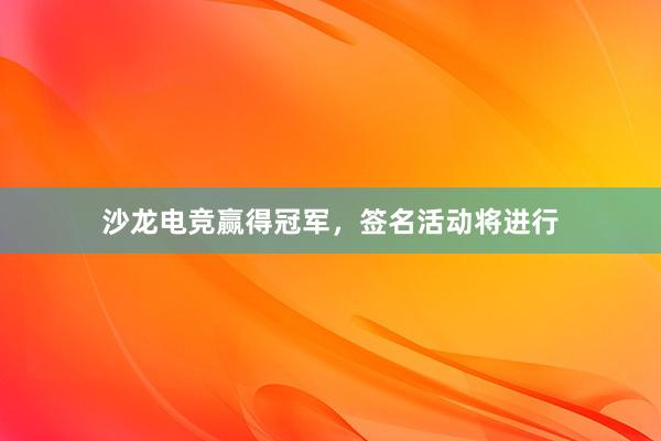 沙龙电竞赢得冠军，签名活动将进行