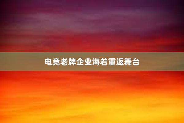 电竞老牌企业海若重返舞台