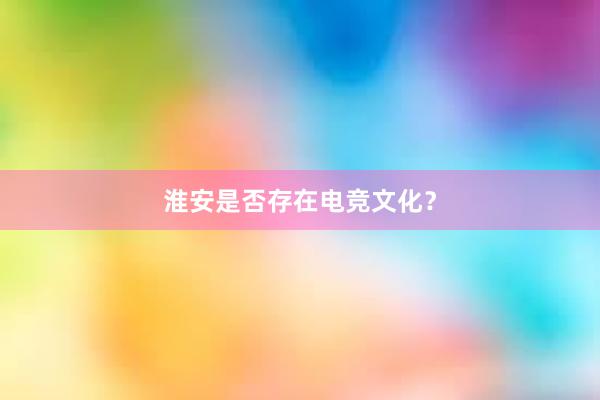 淮安是否存在电竞文化？