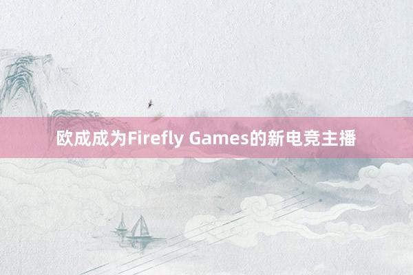 欧成成为Firefly Games的新电竞主播