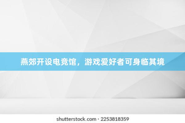 燕郊开设电竞馆，游戏爱好者可身临其境