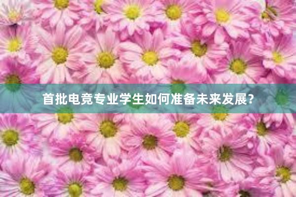 首批电竞专业学生如何准备未来发展？