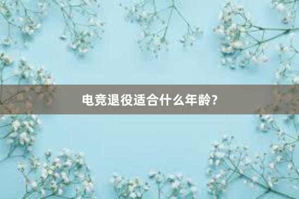 电竞退役适合什么年龄？